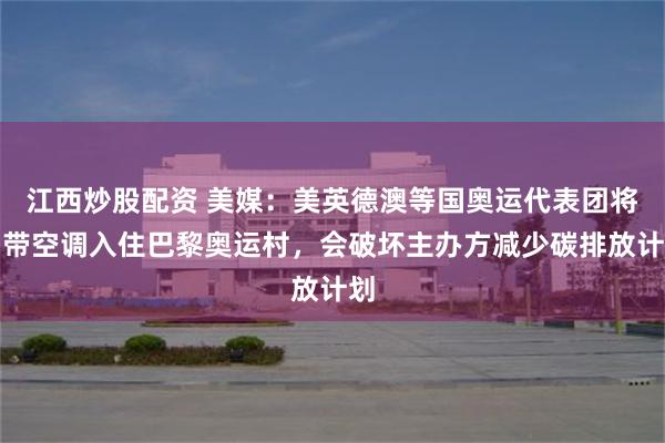 江西炒股配资 美媒:美英德澳等国奥运代表团将自带空调入住巴黎奥运村,会破坏主办方减少碳排放计划
