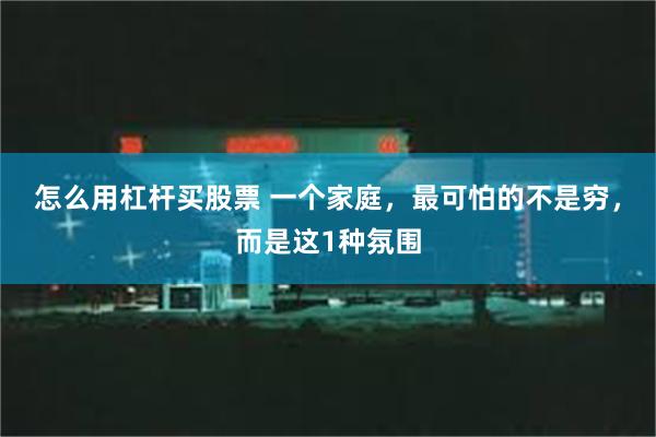 怎么用杠杆买股票 一个家庭，最可怕的不是穷，而是这1种氛围
