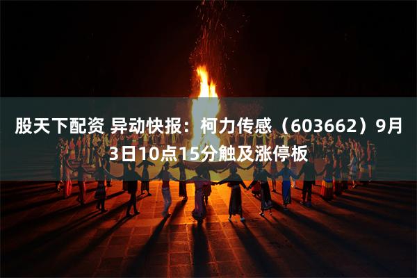 股天下配资 异动快报：柯力传感（603662）9月3日10点15分触及涨停板