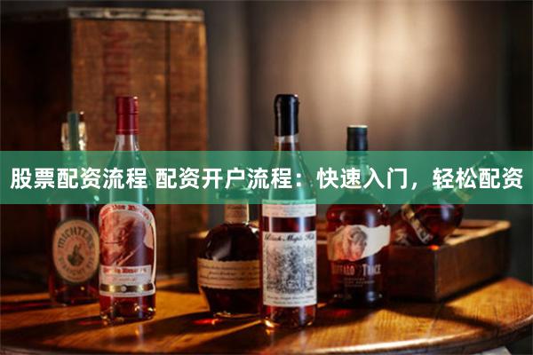 股票配资流程 配资开户流程：快速入门，轻松配资