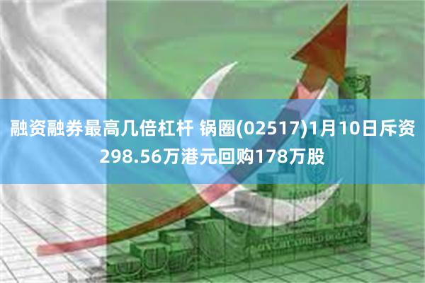 融资融券最高几倍杠杆 锅圈(02517)1月10日斥资298.56万港元回购178万股