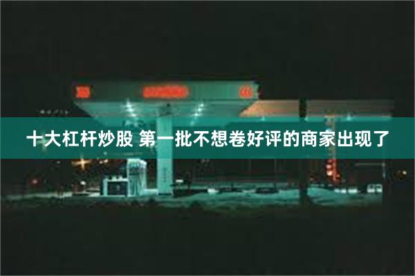 十大杠杆炒股 第一批不想卷好评的商家出现了