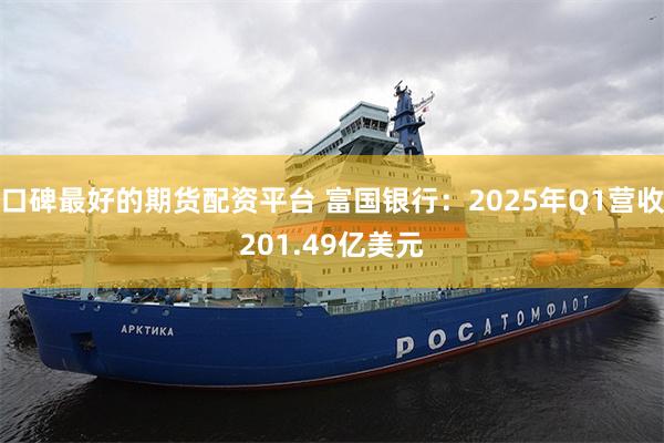口碑最好的期货配资平台 富国银行：2025年Q1营收201.49亿美元