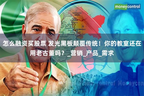 怎么融资买股票 发光黑板颠覆传统！你的教室还在用老古董吗？_营销_产品_需求