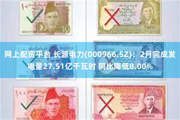 网上配资平台 长源电力(000966.SZ)：2月完成发电量27.51亿千瓦时 同比降低8.00%
