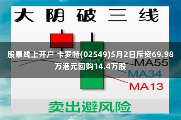 股票线上开户 卡罗特(02549)5月2日斥资69.98万港元回购14.4万股