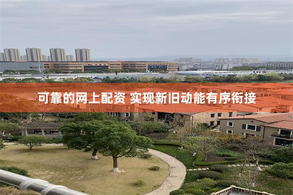 可靠的网上配资 实现新旧动能有序衔接