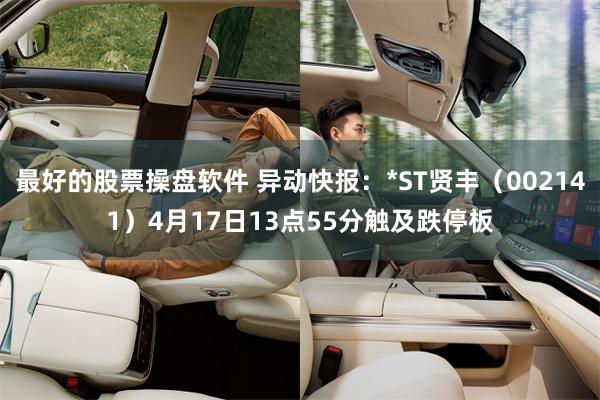 最好的股票操盘软件 异动快报：*ST贤丰（002141）4月17日13点55分触及跌停板