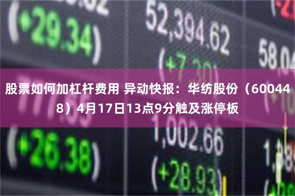 股票如何加杠杆费用 异动快报：华纺股份（600448）4月17日13点9分触及涨停板