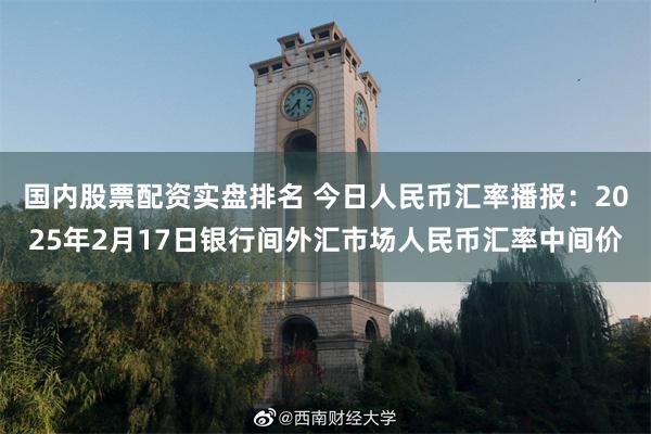 国内股票配资实盘排名 今日人民币汇率播报：2025年2月17日银行间外汇市场人民币汇率中间价