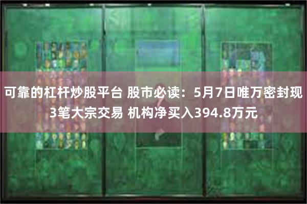 可靠的杠杆炒股平台 股市必读：5月7日唯万密封现3笔大宗交易 机构净买入394.8万元