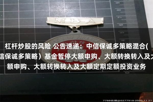 杠杆炒股的风险 公告速递：中信保诚多策略混合(LOF)（场内简称：中信保诚多策略）基金暂停大额申购、大额转换转入及大额定期定额投资业务