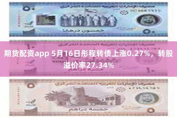 期货配资app 5月16日彤程转债上涨0.27%，转股溢价率27.34%