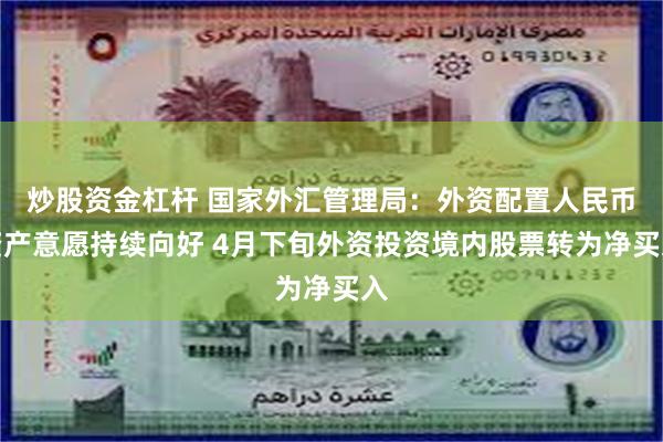 炒股资金杠杆 国家外汇管理局：外资配置人民币资产意愿持续向好 4月下旬外资投资境内股票转为净买入