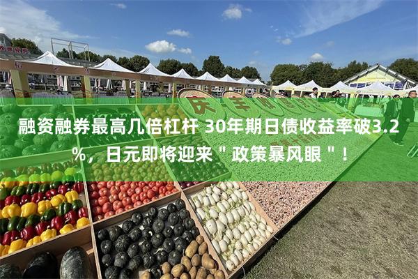 融资融券最高几倍杠杆 30年期日债收益率破3.2%，日元即将迎来＂政策暴风眼＂！