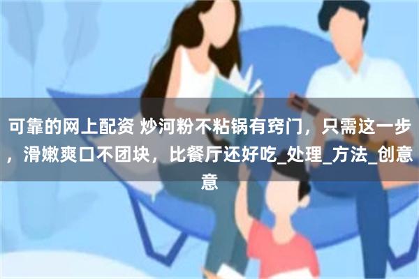 可靠的网上配资 炒河粉不粘锅有窍门，只需这一步，滑嫩爽口不团块，比餐厅还好吃_处理_方法_创意