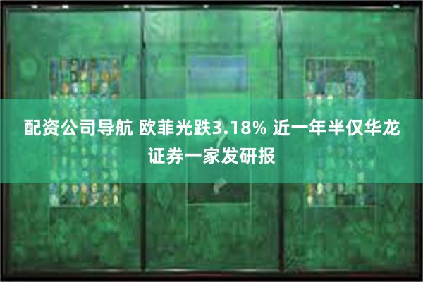 配资公司导航 欧菲光跌3.18% 近一年半仅华龙证券一家发研报