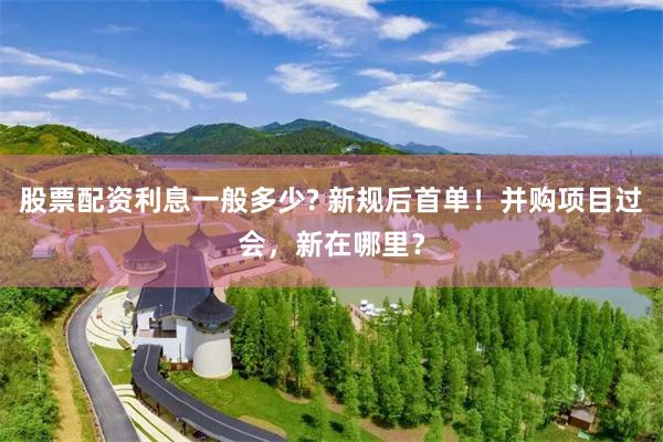 股票配资利息一般多少? 新规后首单！并购项目过会，新在哪里？