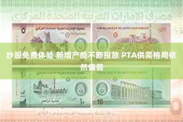 炒股免费体验 新增产能不断投放 PTA供需格局依然偏弱