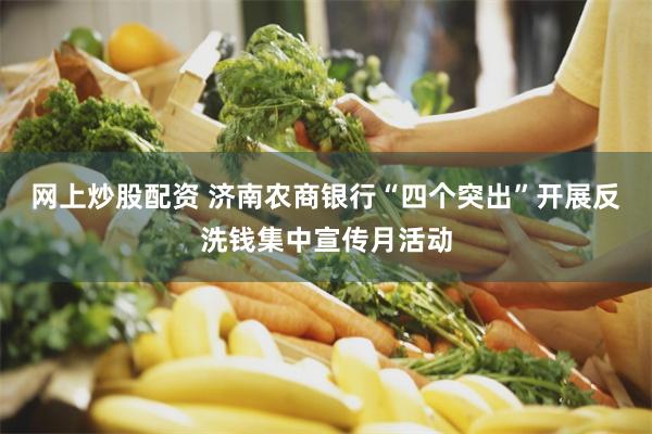 网上炒股配资 济南农商银行“四个突出”开展反洗钱集中宣传月活动