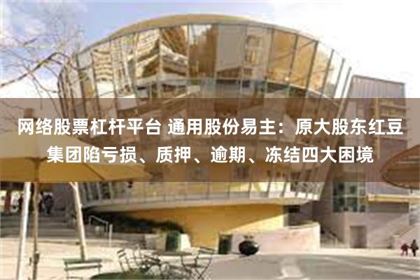 网络股票杠杆平台 通用股份易主：原大股东红豆集团陷亏损、质押、逾期、冻结四大困境