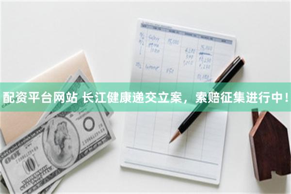 配资平台网站 长江健康递交立案，索赔征集进行中！