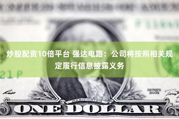 炒股配资10倍平台 强达电路：公司将按照相关规定履行信息披露义务