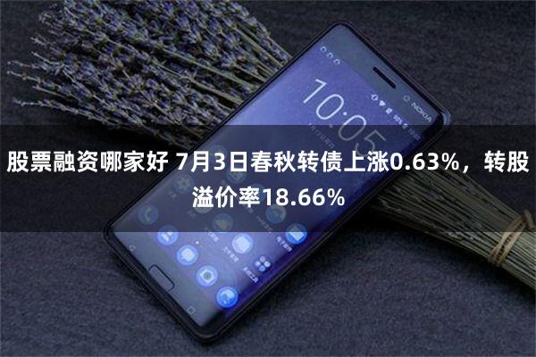 股票融资哪家好 7月3日春秋转债上涨0.63%，转股溢价率18.66%