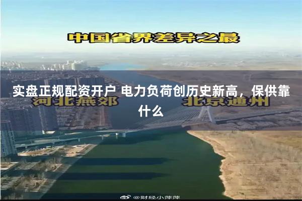 实盘正规配资开户 电力负荷创历史新高，保供靠什么