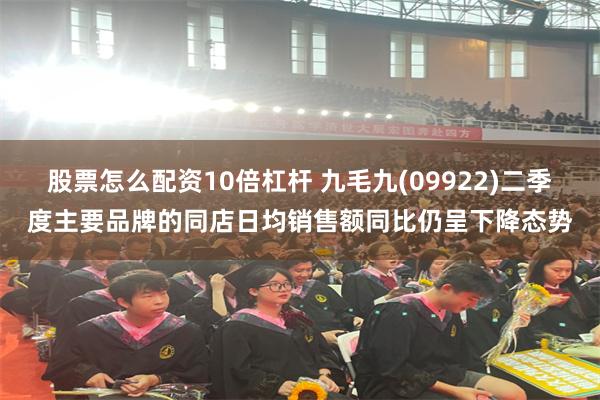 股票怎么配资10倍杠杆 九毛九(09922)二季度主要品牌的同店日均销售额同比仍呈下降态势