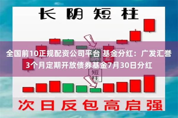 全国前10正规配资公司平台 基金分红：广发汇誉3个月定期开放债券基金7月30日分红