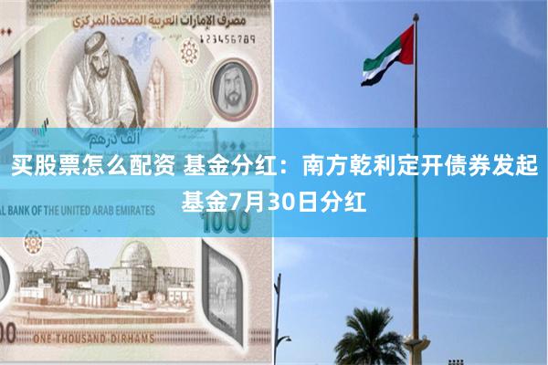 买股票怎么配资 基金分红：南方乾利定开债券发起基金7月30日分红