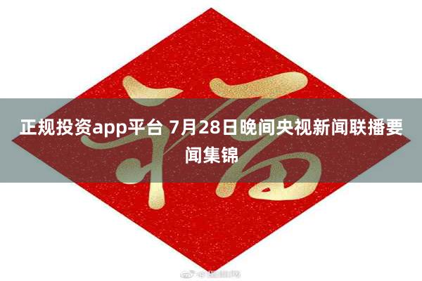 正规投资app平台 7月28日晚间央视新闻联播要闻集锦