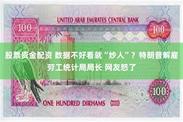 股票资金配资 数据不好看就“炒人”？特朗普解雇劳工统计局局长 网友怒了