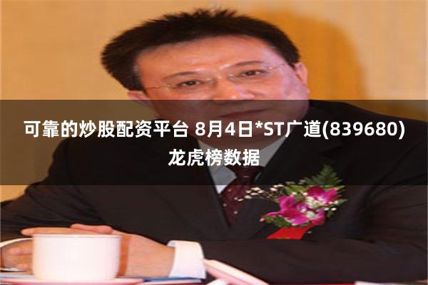可靠的炒股配资平台 8月4日*ST广道(839680)龙虎榜数据