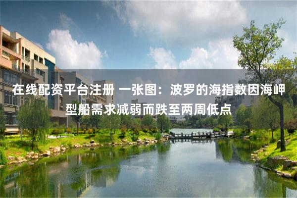 在线配资平台注册 一张图：波罗的海指数因海岬型船需求减弱而跌至两周低点