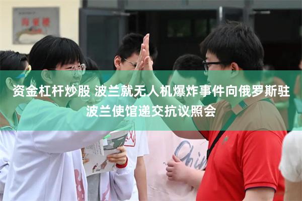 资金杠杆炒股 波兰就无人机爆炸事件向俄罗斯驻波兰使馆递交抗议照会