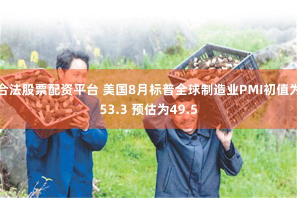 合法股票配资平台 美国8月标普全球制造业PMI初值为53.3 预估为49.5