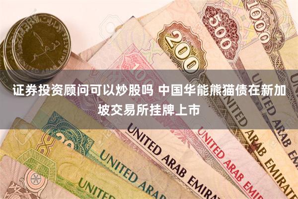 证券投资顾问可以炒股吗 中国华能熊猫债在新加坡交易所挂牌上市