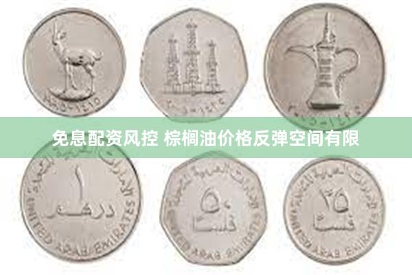 免息配资风控 棕榈油价格反弹空间有限