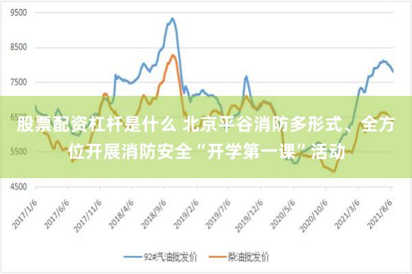 股票配资杠杆是什么 北京平谷消防多形式、全方位开展消防安全“开学第一课”活动