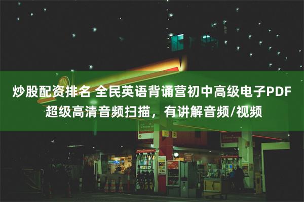 炒股配资排名 全民英语背诵营初中高级电子PDF 超级高清音频扫描，有讲解音频/视频