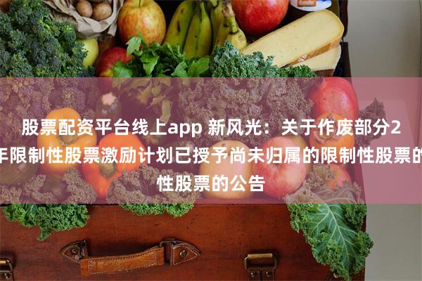 股票配资平台线上app 新风光：关于作废部分2022年限制性股票激励计划已授予尚未归属的限制性股票的公告