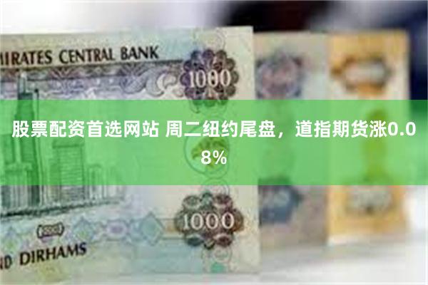 股票配资首选网站 周二纽约尾盘,道指期货涨0.08%